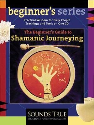 The Beginner's Guide to Shamanic Journeying by Sandra Ingerman