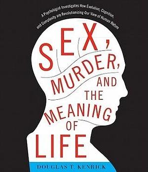 Sex, Murder, and the Meaning of Life: A Psychologist Investigates How Evolution, Cognition, and Complexity Are Revolutionizing Our View of Human Nature by Douglas T. Kenrick, Douglas T. Kenrick, Fred Stella