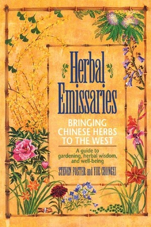 Herbal Emissaries: Bringing Chinese Herbs to the West: A Guide to Gardening, Herbal Wisdom, and Well-Being by Steven Foster