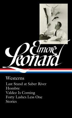 Elmore Leonard: Westerns (Loa #308): Last Stand at Saber River / Hombre / Valdez Is Coming / Forty Lashes Less One / Stories by Elmore Leonard