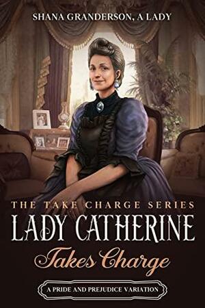 Lady Catherine Takes Charge by Shana Granderson A Lady