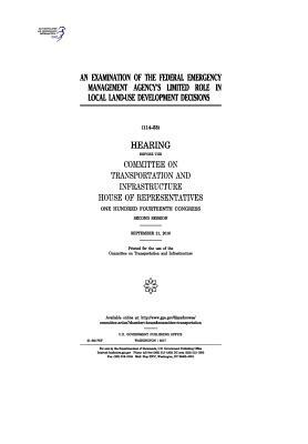 An examination of the Federal Emergency Management Agency's limited role in local land-use development decisions: hearing before the Committee on Tran by United S. Congress, Committee on Transportat Infrastructure, United States House of Representatives