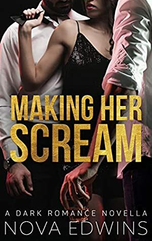 Making Her Scream: A Dark Romance Novella by Nova Edwins