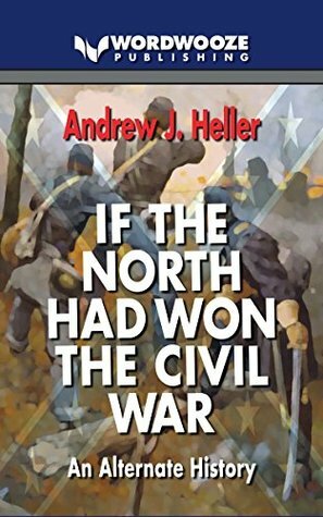 If the North Had Won the Civil War: An Alternate History by Andrew J. Heller