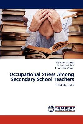 Occupational Stress Among Secondary School Teachers by Er Indpreet Kaur, Er Arshdeep Singh, Ripudaman Singh