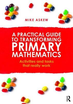 A Practical Guide to Transforming Primary Mathematics: Activities and Tasks That Really Work by Mike Askew