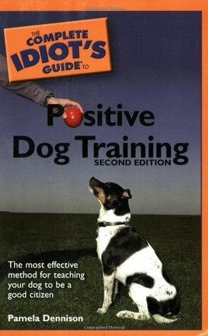 The Complete Idiot's Guide to Positive Dog Training by Pamela Dennison