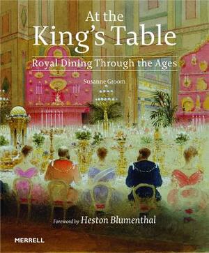 At the King's Table: Royal Dining Through the Ages by Susanne Groom