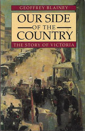 Our Side of the Country: The Story of Victoria by Geoffrey Blainey