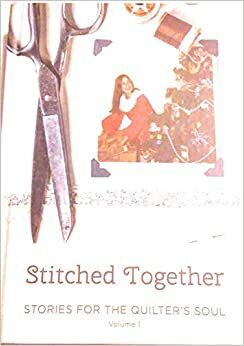 Stitched Together, Stories for the Quilter's Soul, Volume 1 by Mary Lou Biedermann, Judith Williams, Phyllis Jamison Marcus, Cindy Daugherty, Becky Piland, Lee Marx, Holly Dumont, Nancy Silverman, Cindy Harris, Mary Sutherby, Cheryl Clinton Newton, Becky Goldner, Jane Welch, Barb Jansen, Alisa Grover Simpson, Jackie (Hurd) Livingstone, Kate Paugh, Bethany Martini, Cecily D., Pat Palmerio, Ashley Copeland, Susan Butler, Karin Schmidt, Debbie Lancaster, Frances Tempelmeier, Jean Creamer, Kim Bell, Angela Stanley, Sarah Schmachtenberger, Sue Wagner, John Welch, Mary Latham, Josie Schmucker, Rita Jackson, Wendy Garner, Kristen Greer-Benton, Chris Zeigler, Suzann Hurford, Denise Caffrey, Sandra, Carol Inman, Carolyn Ridge-Larson, Ted Zeigler, Kathy Haydysch, Barbara Breazeale Bickford, Kim Creamer, Joanne Blanton, Emily Davidson Mann, Linda Cook, Jenny Doan, Pam Wallace, Mary Sutherby, Eileen M. Cullinane, Cindy Harris, Tina Wright, Arlene Osborn, Teresa Livesay Myers, Stanislava Strakova