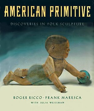 American Primitive: Discoveries in Folk Sculpture by Roger Ricco, Frank Maresca