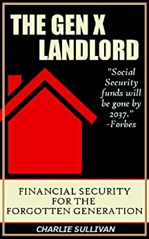 Gen X Landlord: Financial Security for the Forgotten Generation by Charlie Sullivan