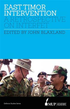 East Timor Intervention: A Retrospective on INTERFET by John Blaxland, Peter Cosgrove, Chris Barrie, Hugh White