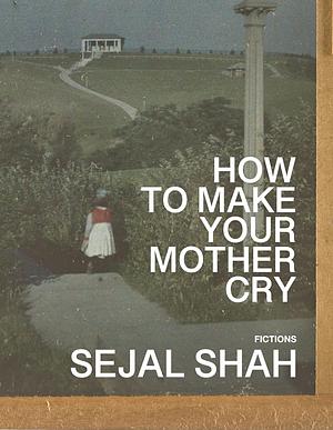 How to Make Your Mother Cry: Fictions by Sejal Shah