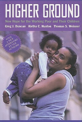 Higher Ground: New Hope for the Working Poor and Their Children by Greg J. Duncan, Aletha C. Huston, Thomas S. Weisner