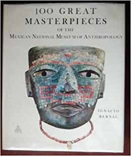 100 Great Masterpieces Of The Mexican National Museum Of Anthropology by Ignacio Bernal