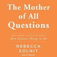 The Mother of All Questions by Rebecca Solnit