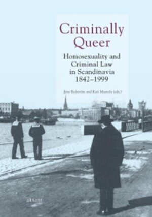 Criminally Queer: Homosexuality and Criminal Law in Scandinavia 1842-1999 by Jens Rydstrom