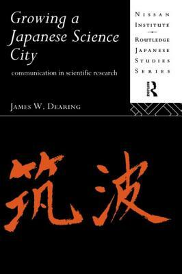 Growing a Japanese Science City: Communication in Scientific Research by James W. Dearing