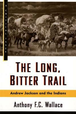 The Long, Bitter Trail: Andrew Jackson and the Indians by Anthony Wallace