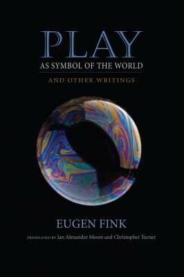 Play as Symbol of the World: And Other Writings by Christopher Turner, Eugen Fink, Ian Alexander Moore