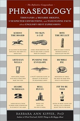 Phraseology: Thousands of Bizarre Origins, Unexpected Connections, and Fascinating Facts about English's Best Expressions by Barbara Ann Kipfer