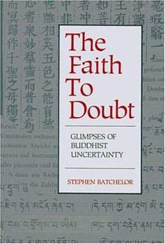 The Faith to Doubt: Glimpses of Buddhist Uncertainty by Stephen Batchelor