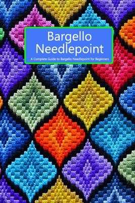 Bargello Needlepoint: A Complete Guide to Bargello Needlepoint for Beginners: Gift for Holiday by Kimberley Maloney