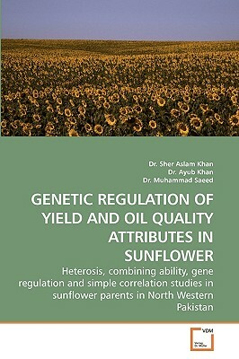 Genetic Regulation of Yield and Oil Quality Attributes in Sunflower by Dr Muhammad, Dr Ayub, Sher Aslam Khan