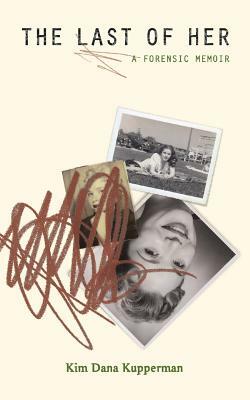 The Last of Her: A Forensic Memoir by Kim Dana Kupperman
