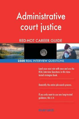 Administrative court justice RED-HOT Career Guide; 2500 REAL Interview Questions by Red-Hot Careers