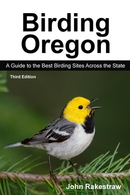 Birding Oregon: A Guide to the Best Birding Sites Across the State by John Rakestraw