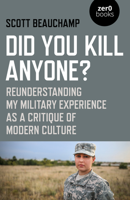 Did You Kill Anyone?: Reunderstanding My Military Experience as a Critique of Modern Culture by Scott Beauchamp