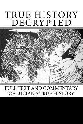 True History Decrypted: Full Text and Commentary of Lucian's True History by Frank Redmond