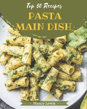 Top 50 Pasta Main Dish Recipes: Best Pasta Main Dish Cookbook for Dummies by Nancy Lewis
