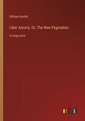 Liber Amoris, Or, The New Pygmalion: in large print by William Hazlitt, William Hazlitt