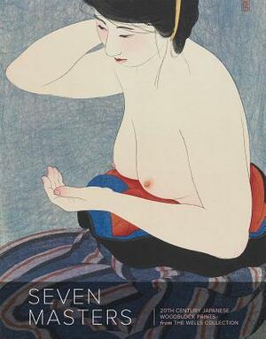 Seven Masters: 20th Century Japanese Woodblock Prints from the Wells Collection by Andreas Marks