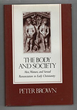 The Body & Society: Men, Women & Sexual Renunciation in Early Christianity by Peter R.L. Brown