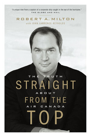 Straight from the Top: The Truth about Air Canada by Robert A. Milton, John Lawrence Reynolds