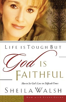 Life Is Tough, But God Is Faithful: How to See God's Love in Difficult Times by Sheila Walsh