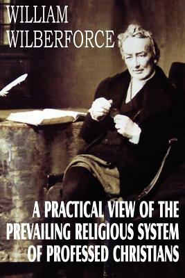 A Practical View of the Prevailing Religious System by William Wilberforce