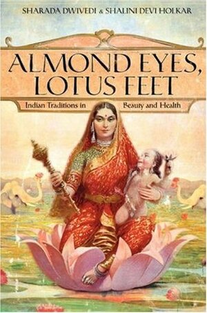 Almond Eyes, Lotus Feet: Indian Traditions in Beauty and Health by Shalini Devi Holkar, Sharada Dwivedi