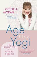 Age Like a Yogi: A Heavenly Path to a Dazzling Third ACT by Victoria Moran