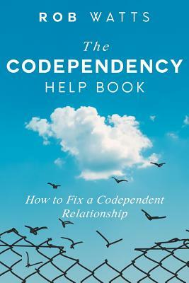 The Codependency Help Book: How to Fix a Codependent Relationship by Rob Watts