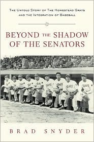 Beyond the Shadow of the Senators : The Untold Story of the Homestead Grays and the Integration of Baseball by Brad Snyder