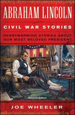 Abraham Lincoln Civil War Stories: Second Edition: Heartwarming Stories about Our Most Beloved President by Joe Wheeler