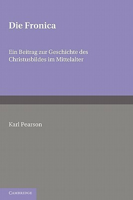 Die Fronica: Ein Beitrag Zur Geschichte Des Christusbildes Im Mittelalter by Pearson