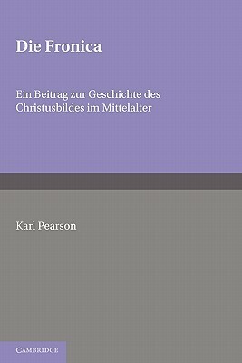 Die Fronica: Ein Beitrag Zur Geschichte Des Christusbildes Im Mittelalter by Karl Pearson