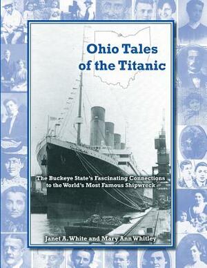 Ohio Tales of the Titanic: The Buckeye State's Fascinating Connections to the World's Most Famous Shipwreck by Janet a. White, Mary Ann Whitley