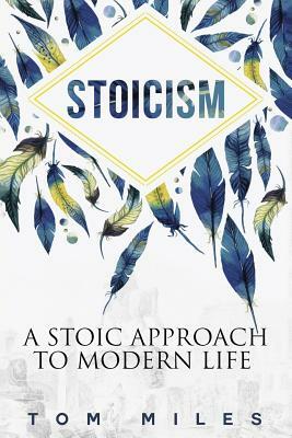 Stoicism: A Stoic Approach To Modern Life by Tom Miles